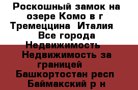 Роскошный замок на озере Комо в г. Тремеццина (Италия) - Все города Недвижимость » Недвижимость за границей   . Башкортостан респ.,Баймакский р-н